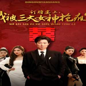 訂婚宴上，我被三大女神搶瘋了（開(kāi)局訂婚宴，未婚妻棄我而去）(全集)