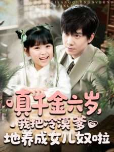 真千金六歲，我把冷漠爹地養(yǎng)成女兒奴啦(全集)