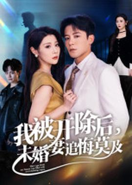 我被開(kāi)除后，未婚妻追悔莫及(全集)