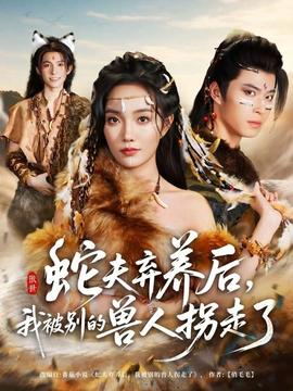蛇夫棄養(yǎng)后，我被別的獸人拐走了(全集)